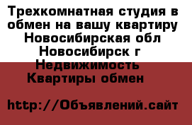 Трехкомнатная студия в обмен на вашу квартиру - Новосибирская обл., Новосибирск г. Недвижимость » Квартиры обмен   
